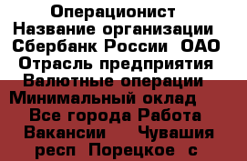 Операционист › Название организации ­ Сбербанк России, ОАО › Отрасль предприятия ­ Валютные операции › Минимальный оклад ­ 1 - Все города Работа » Вакансии   . Чувашия респ.,Порецкое. с.